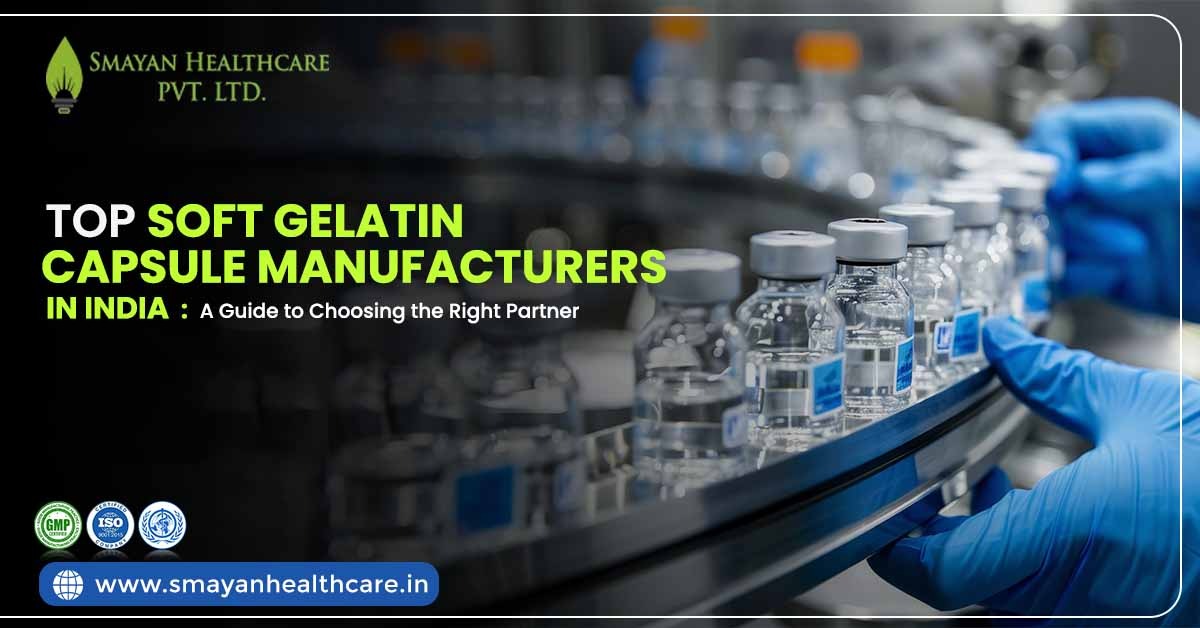 Top Soft Gelatin Capsule Manufacturers in India: A Guide to Choosing the Right Partner